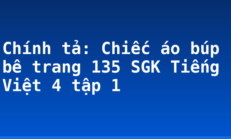 Chính tả: Chiếc áo búp bê trang 135 SGK Tiếng Việt 4 tập 1