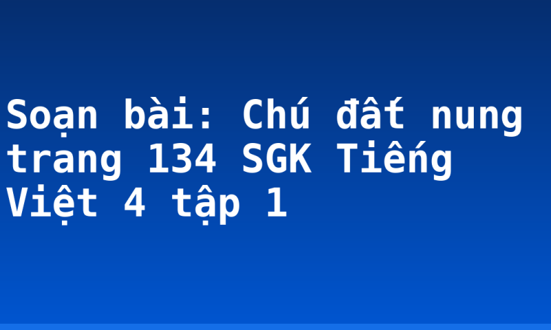 Soạn bài: Chú đất nung trang 134 SGK Tiếng Việt 4 tập 1