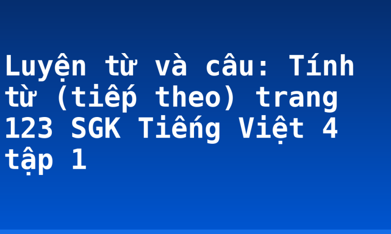 Luyện từ và câu: Tính từ (tiếp theo) trang 123 SGK Tiếng Việt 4 tập 1