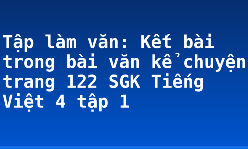Tập làm văn: Kết bài trong bài văn kể chuyện trang 122 SGK Tiếng Việt 4 tập 1