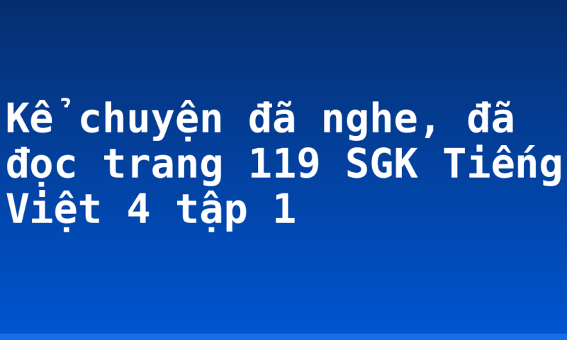 Kể chuyện đã nghe, đã đọc trang 119 SGK Tiếng Việt 4 tập 1