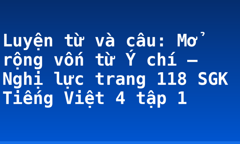 Luyện từ và câu: Mở rộng vốn từ Ý chí – Nghị lực trang 118 SGK Tiếng Việt 4 tập 1