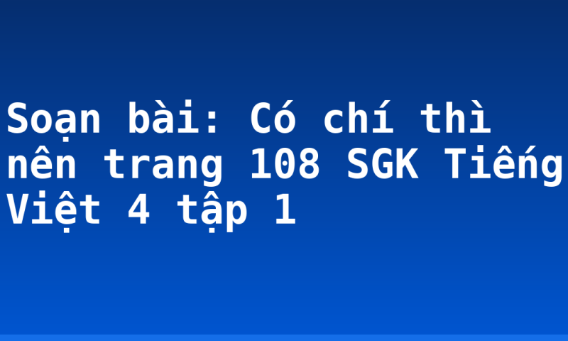 Soạn bài: Có chí thì nên trang 108 SGK Tiếng Việt 4 tập 1