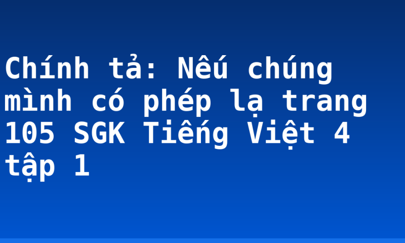Chính tả: Nếu chúng mình có phép lạ trang 105 SGK Tiếng Việt 4 tập 1