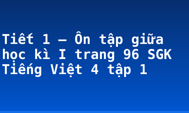 Tiết 1 – Ôn tập giữa học kì I trang 96 SGK Tiếng Việt 4 tập 1