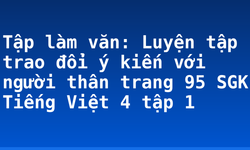 Tập làm văn: Luyện tập trao đổi ý kiến với người thân trang 95 SGK Tiếng Việt 4 tập 1