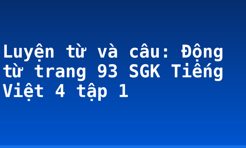 Luyện từ và câu: Động từ trang 93 SGK Tiếng Việt 4 tập 1