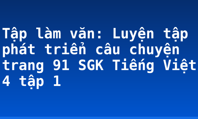 Tập làm văn: Luyện tập phát triển câu chuyện trang 91 SGK Tiếng Việt 4 tập 1