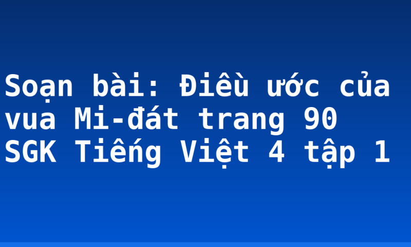 Soạn bài: Điều ước của vua Mi-đát trang 90 SGK Tiếng Việt 4 tập 1