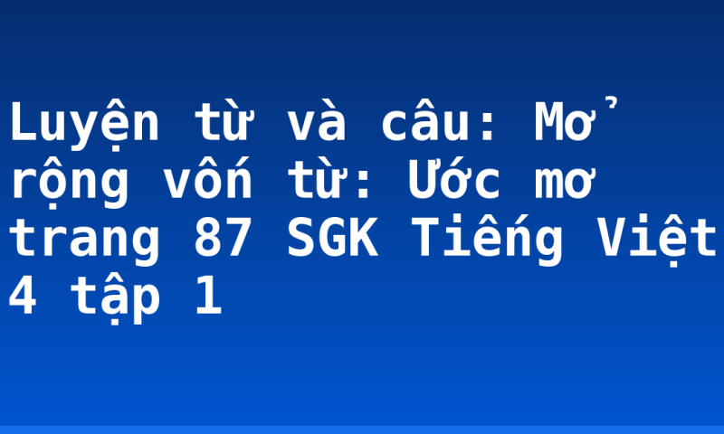 Luyện từ và câu: Mở rộng vốn từ: Ước mơ trang 87 SGK Tiếng Việt 4 tập 1
