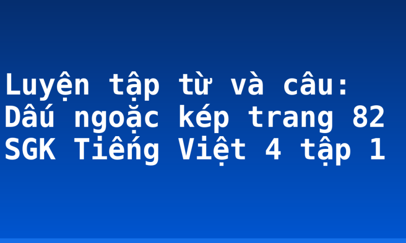 Luyện tập từ và câu: Dấu ngoặc kép trang 82 SGK Tiếng Việt 4 tập 1
