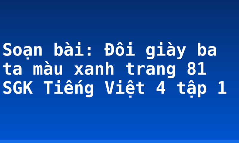 Soạn bài: Đôi giày ba ta màu xanh trang 81 SGK Tiếng Việt 4 tập 1