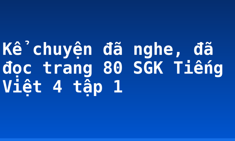 Kể chuyện đã nghe, đã đọc trang 80 SGK Tiếng Việt 4 tập 1