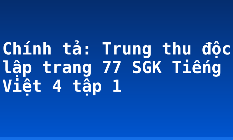 Chính tả: Trung thu độc lập trang 77 SGK Tiếng Việt 4 tập 1