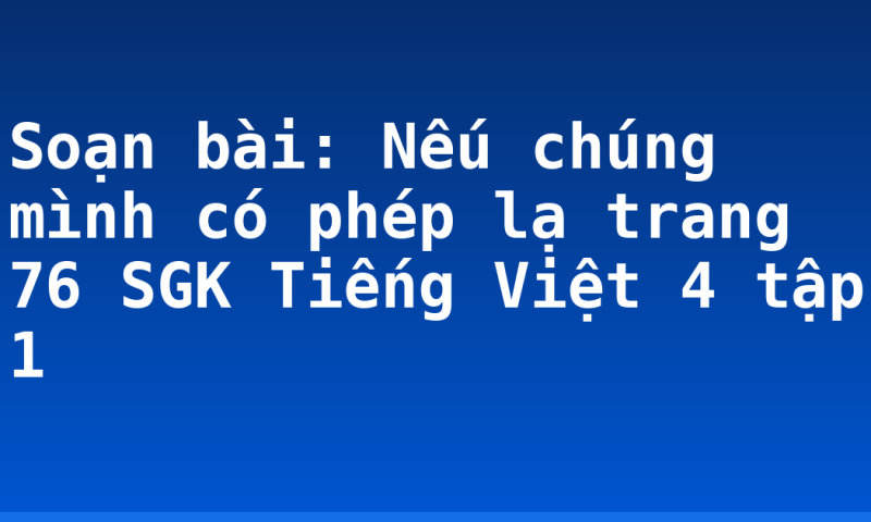 Soạn bài: Nếu chúng mình có phép lạ trang 76 SGK Tiếng Việt 4 tập 1