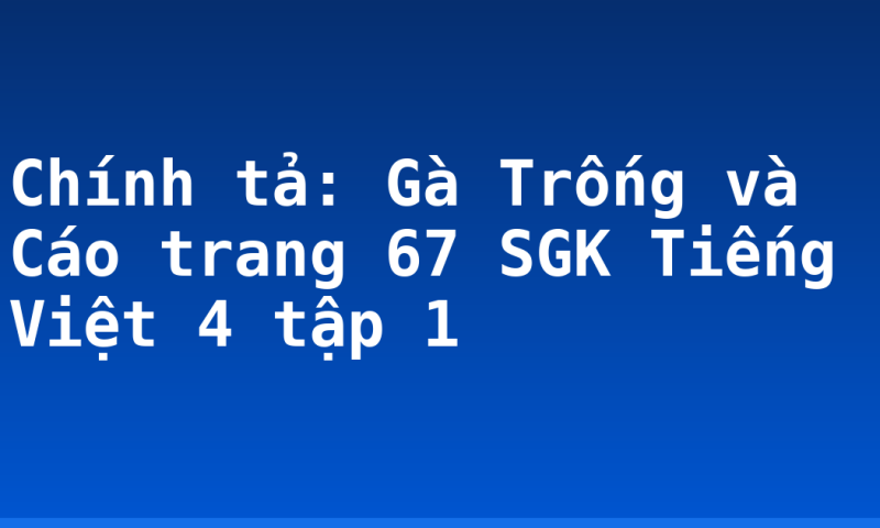 Chính tả: Gà Trống và Cáo trang 67 SGK Tiếng Việt 4 tập 1