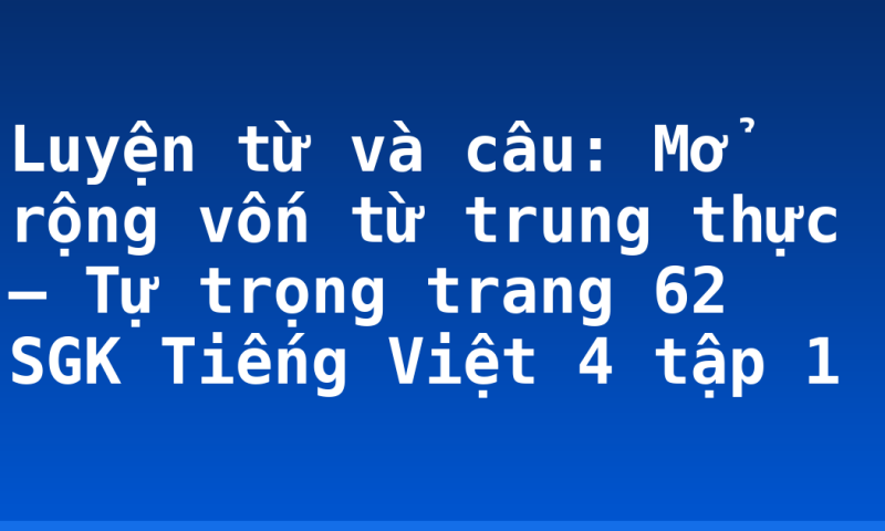 Luyện từ và câu: Mở rộng vốn từ trung thực – Tự trọng trang 62 SGK Tiếng Việt 4 tập 1