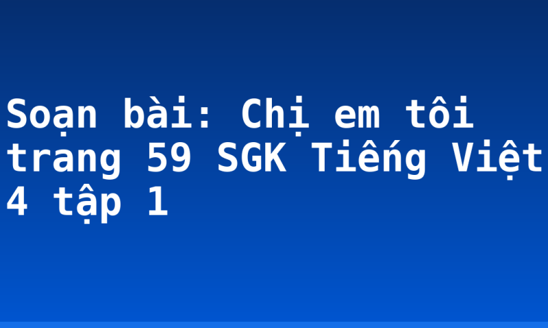 Soạn bài: Chị em tôi trang 59 SGK Tiếng Việt 4 tập 1