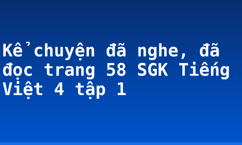 Kể chuyện đã nghe, đã đọc trang 58 SGK Tiếng Việt 4 tập 1