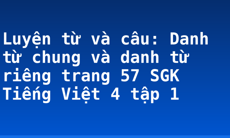 Luyện từ và câu: Danh từ chung và danh từ riêng trang 57 SGK Tiếng Việt 4 tập 1