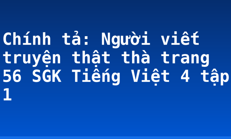 Chính tả: Người viết truyện thật thà trang 56 SGK Tiếng Việt 4 tập 1