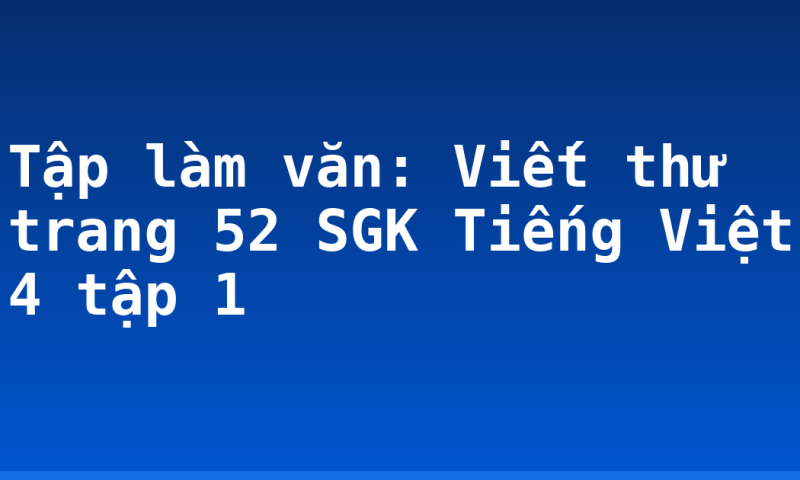 Tập làm văn: Viết thư trang 52 SGK Tiếng Việt 4 tập 1