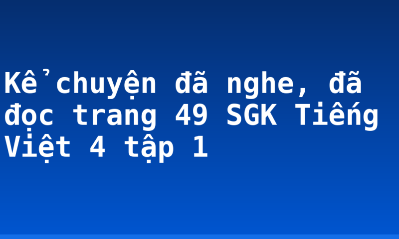 Kể chuyện đã nghe, đã đọc trang 49 SGK Tiếng Việt 4 tập 1