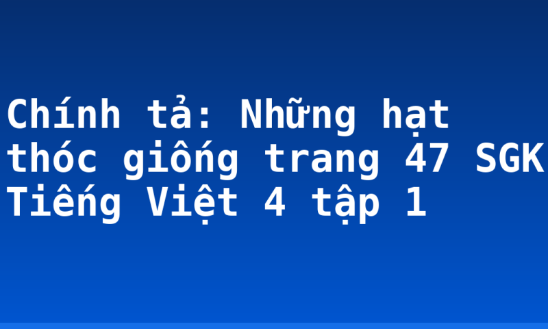 Chính tả: Những hạt thóc giống trang 47 SGK Tiếng Việt 4 tập 1