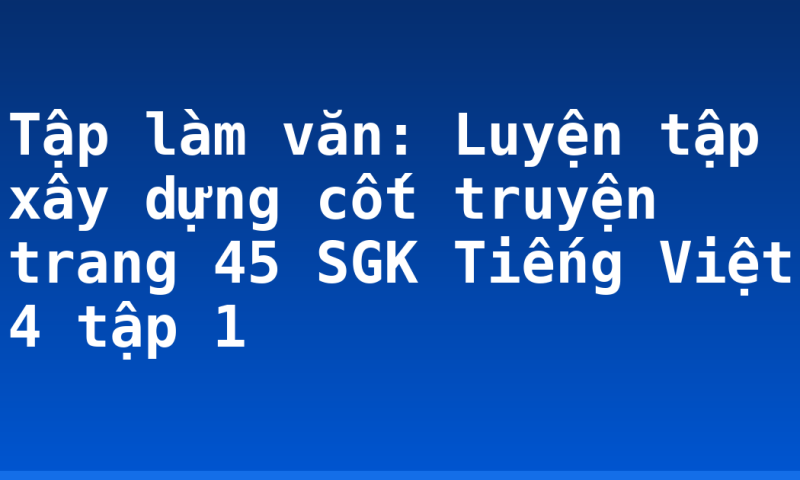 Tập làm văn: Luyện tập xây dựng cốt truyện trang 45 SGK Tiếng Việt 4 tập 1