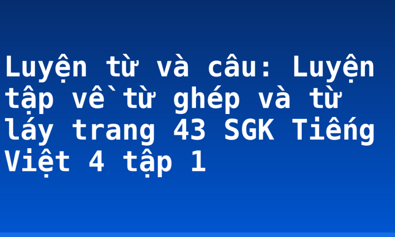 Luyện từ và câu: Luyện tập về từ ghép và từ láy trang 43 SGK Tiếng Việt 4 tập 1