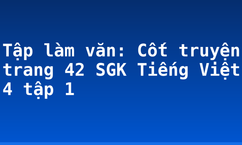 Tập làm văn: Cốt truyện trang 42 SGK Tiếng Việt 4 tập 1