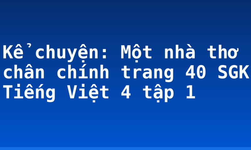 Kể chuyện: Một nhà thơ chân chính trang 40 SGK Tiếng Việt 4 tập 1