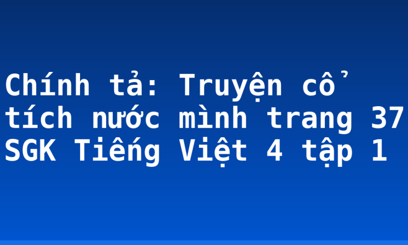 Chính tả: Truyện cổ tích nước mình trang 37 SGK Tiếng Việt 4 tập 1