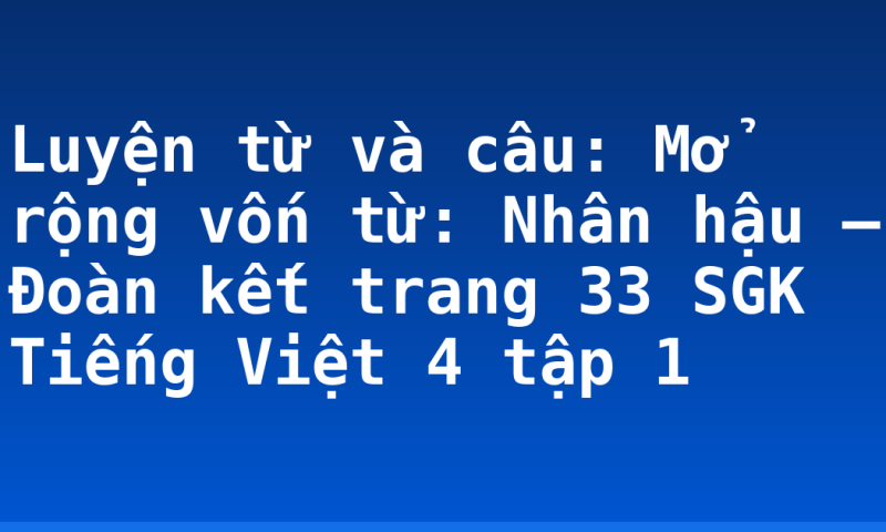 Luyện từ và câu: Mở rộng vốn từ: Nhân hậu – Đoàn kết trang 33 SGK Tiếng Việt 4 tập 1