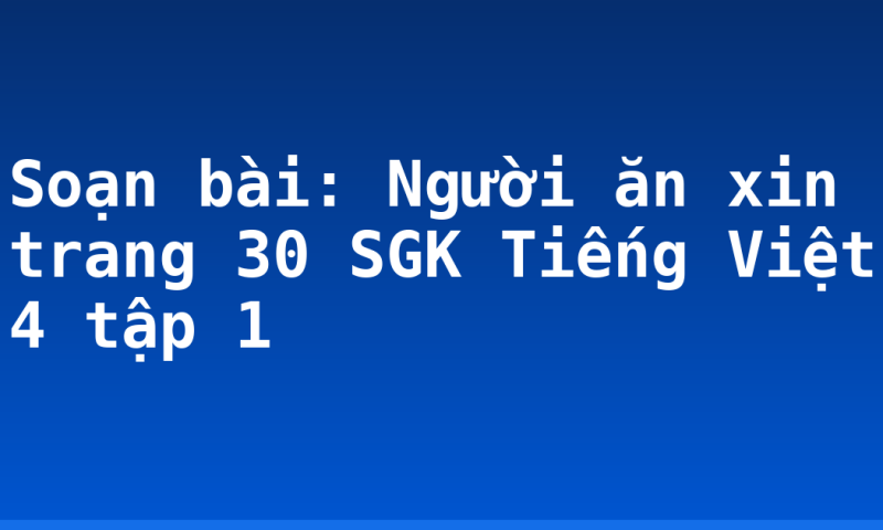 Soạn bài: Người ăn xin trang 30 SGK Tiếng Việt 4 tập 1