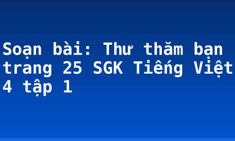 Soạn bài: Thư thăm bạn trang 25 SGK Tiếng Việt 4 tập 1