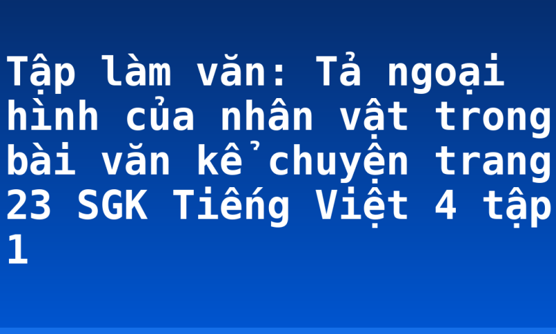 Tập làm văn: Tả ngoại hình của nhân vật trong bài văn kể chuyện trang 23 SGK Tiếng Việt 4 tập 1