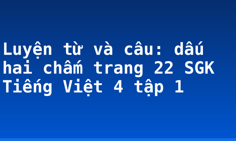 Luyện từ và câu: dấu hai chấm trang 22 SGK Tiếng Việt 4 tập 1
