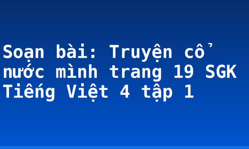 Soạn bài: Truyện cổ nước mình trang 19 SGK Tiếng Việt 4 tập 1