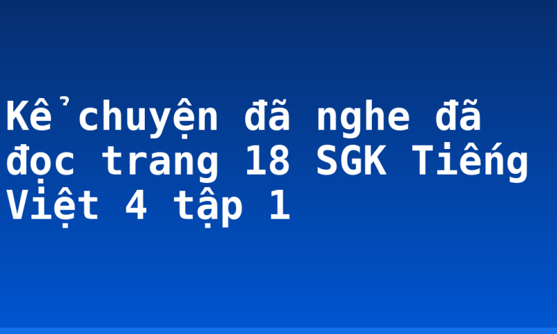 Kể chuyện đã nghe đã đọc trang 18 SGK Tiếng Việt 4 tập 1