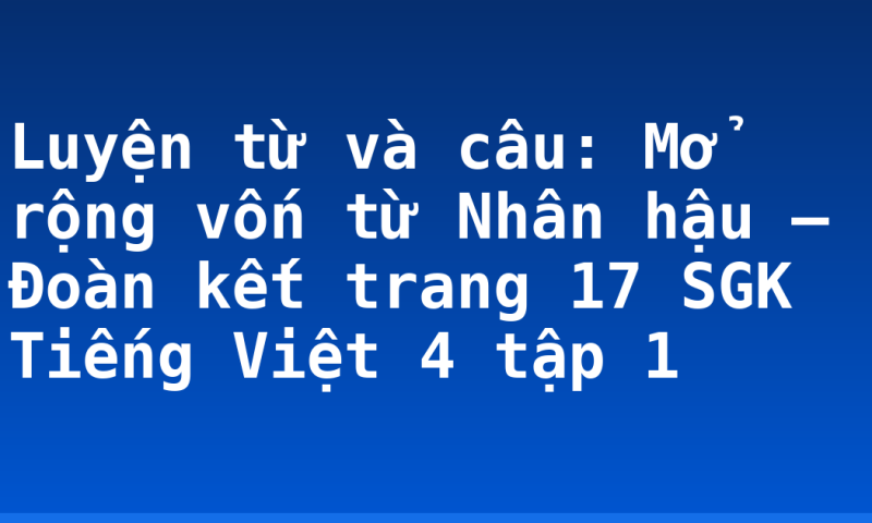 Luyện từ và câu: Mở rộng vốn từ Nhân hậu – Đoàn kết trang 17 SGK Tiếng Việt 4 tập 1