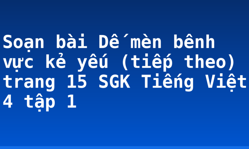 Soạn bài Dế mèn bênh vực kẻ yếu (tiếp theo) trang 15 SGK Tiếng Việt 4 tập 1