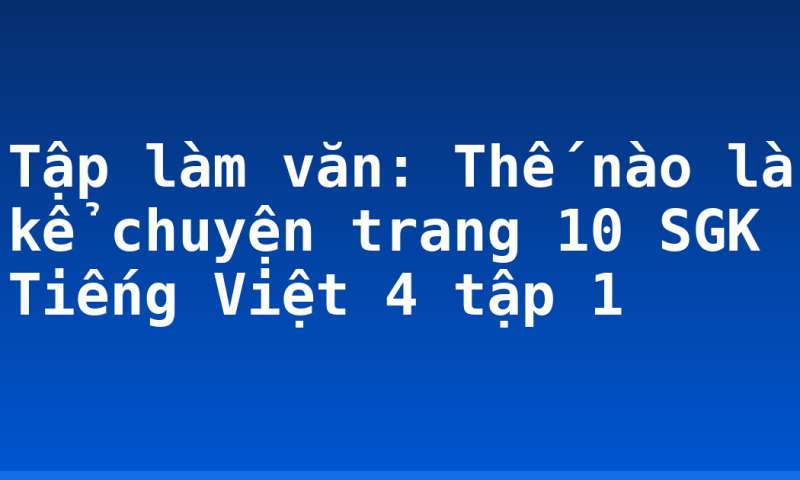 Tập làm văn: Thế nào là kể chuyện trang 10 SGK Tiếng Việt 4 tập 1