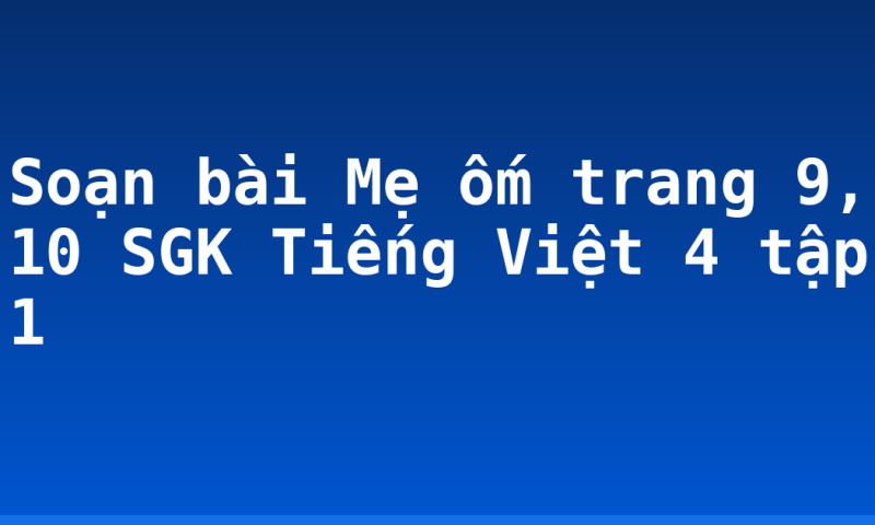 Soạn bài Mẹ ốm trang 9, 10 SGK Tiếng Việt 4 tập 1