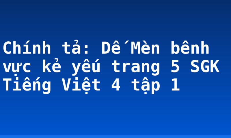 Chính tả: Dế Mèn bênh vực kẻ yếu trang 5 SGK Tiếng Việt 4 tập 1