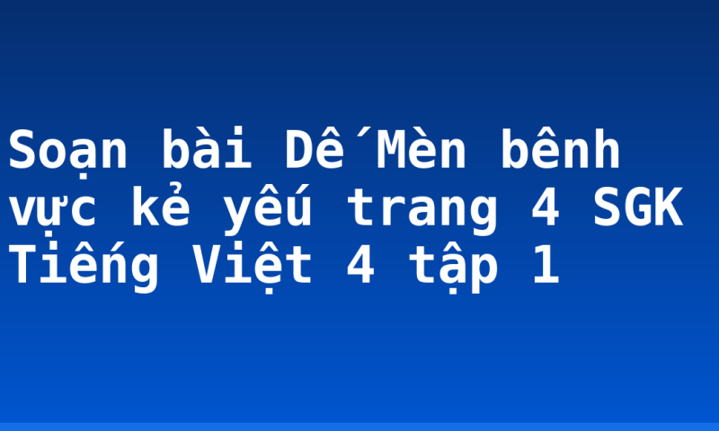 Soạn bài Dế Mèn bênh vực kẻ yếu trang 4 SGK Tiếng Việt 4 tập 1