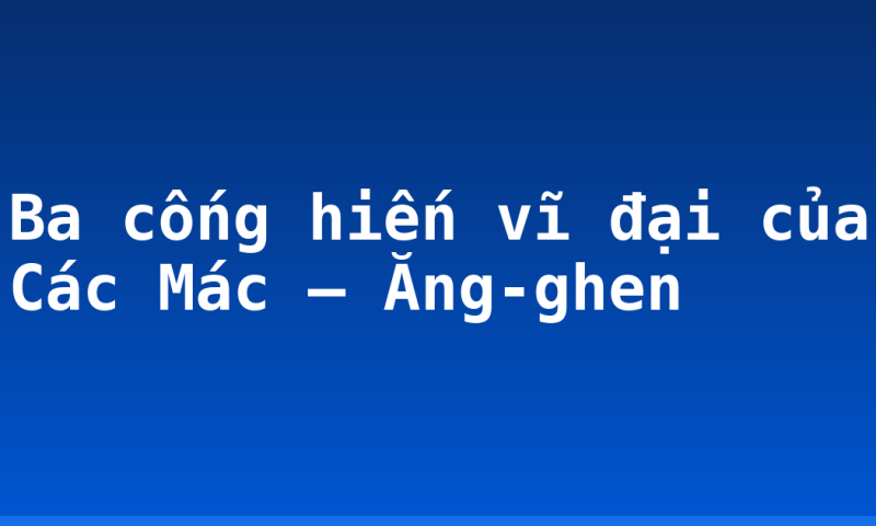Ba cống hiến vĩ đại của Các Mác – Ăng-ghen