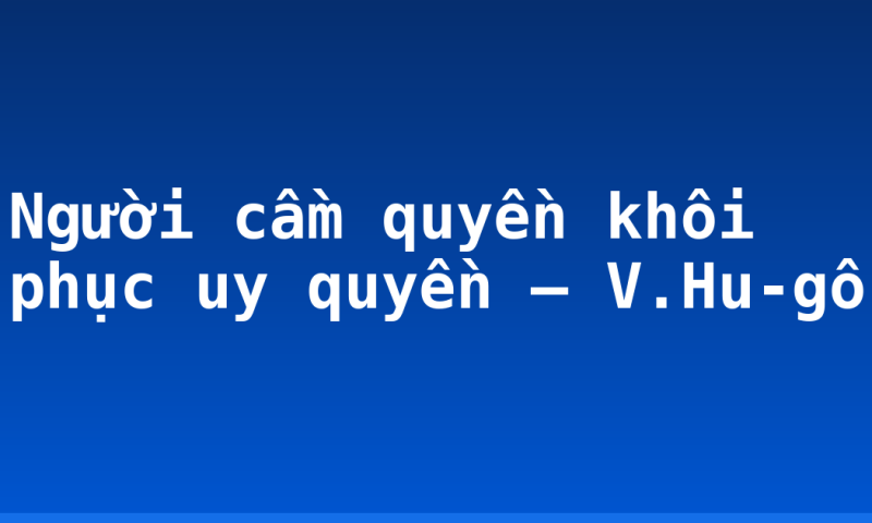 Người cầm quyền khôi phục uy quyền – V.Hu-gô