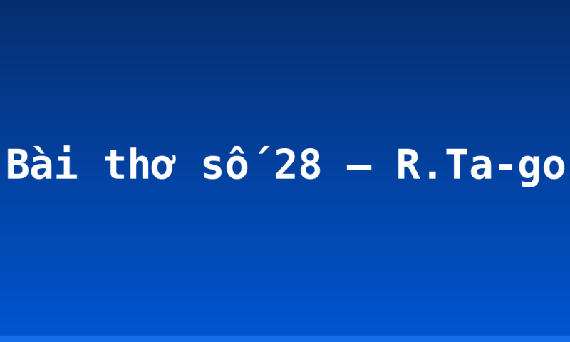 Bài thơ số 28 – R.Ta-go