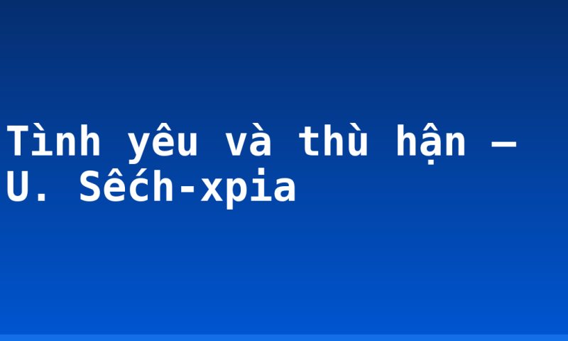 Tình yêu và thù hận – U. Sếch-xpia